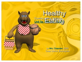 Healthy
Eating

Covers part of Science
Unit 5a: Keeping Healthy

by Mrs. Chapman, 2005
Greet School, Birmingham

 