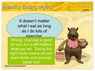 Healthy Eating Myths
It doesn’t matter
what I eat as long
as I do lots of
exercise.

Wrong! Exercise is good
for you, but ...