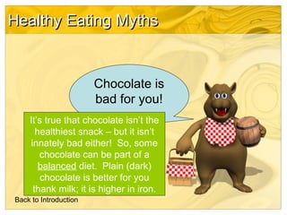 Healthy Eating Myths

Chocolate is
bad for you!
It’s true that chocolate isn’t the
healthiest snack – but it isn’t
innatel...