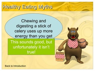 Healthy Eating Myths
Chewing and
digesting a stick of
celery uses up more
energy than you get
from the food.
This sounds g...