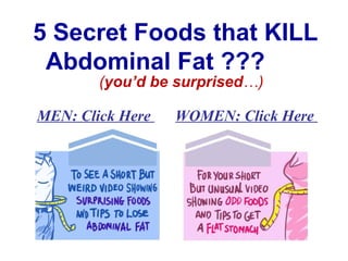 5 Secret Foods that KILL Abdominal Fat ???  MEN: Click Here  WOMEN: Click Here   ( you’d be surprised …) 