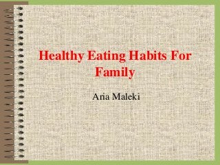 Healthy Eating Habits For
Family
Aria Maleki
 