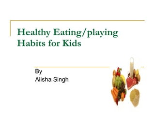 Healthy Eating/playing Habits for Kids By Alisha Singh 