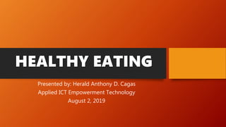 HEALTHY EATING
Presented by: Herald Anthony D. Cagas
Applied ICT Empowerment Technology
August 2, 2019
 