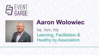 Aaron Wolowiec
he, him, his
Learning, Facilitation &
Healthy by Association
 