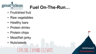 • Fruit/dried fruit
• Raw vegetables
• Healthy bars
• Protein drinks
• Protein chips
• Meat/fish jerky
• Nuts/seeds
Fuel On-The-Run…
 