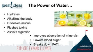 • Hydrates
• Alkalizes the body
• Dissolves mucus
• Flushes toxins
• Assists digestion
• Improves absorption of minerals
• Lowers blood sugar
• Breaks down FAT!
The Power of Water…
 