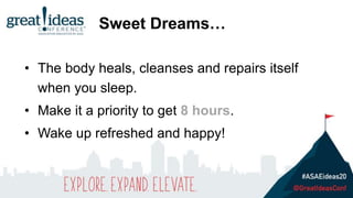• The body heals, cleanses and repairs itself
when you sleep.
• Make it a priority to get 8 hours.
• Wake up refreshed and happy!
Sweet Dreams…
 