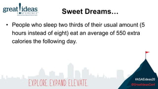 • People who sleep two thirds of their usual amount (5
hours instead of eight) eat an average of 550 extra
calories the following day.
Sweet Dreams…
 