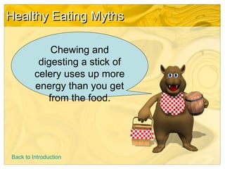 Healthy Eating MythsHealthy Eating Myths
Chewing and
digesting a stick of
celery uses up more
energy than you get
from the food.
Back to Introduction
 
