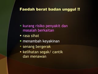 Faedah berat badan unggul !! kurang risiko penyakit dan masalah berkaitan rasa sihat menambah keyakinan senang bergerak kelihatan segak/ cantik dan menawan 