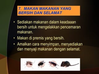 7.  MAKAN MAKANAN YANG BERSIH DAN SELAMAT Sediakan makanan dalam keadaaan bersih untuk mengelakkan pencemaran makanan. Makan di premis yang bersih. Amalkan cara menyimpan, menyediakan dan menyaji makanan dengan selamat. 