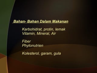 Bahan- Bahan Dalam Makanan   Karbohidrat, protin, lemak Vitamin, Mineral, Air Fiber Phytonutrien Kolesterol, garam, gula 