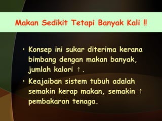 Makan Sedikit Tetapi Banyak Kali !! Konsep ini sukar diterima kerana bimbang dengan makan banyak, jumlah kalori  ↑ . Keajaiban sistem tubuh adalah semakin kerap makan, semakin  ↑  pembakaran tenaga. 