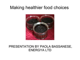 Making healthier food choices




PRESENTATION BY PAOLA BASSANESE,
         ENERGYA LTD
 