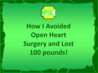 How I Avoided Open Heart Surgery and Lost 100 pounds! 