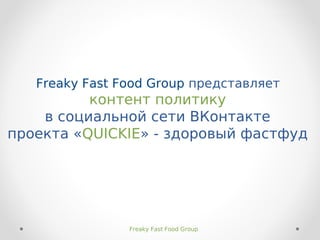Freaky Fast Food Group представляет
          контент политику
    в социальной сети ВКонтакте
проекта «QUICKIE» - здоровый фастфуд




                Freaky Fast Food Group
 