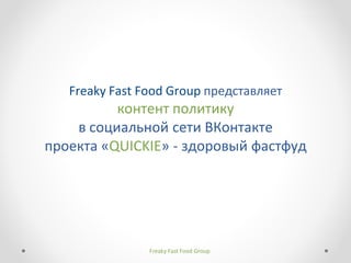 Freaky Fast Food Group представляет
          контент политику
    в социальной сети ВКонтакте
проекта «QUICKIE» - здоровый фастфуд




                Freaky Fast Food Group
 