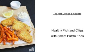 The Fine Life Ideal Recipes
Healthy Fish and Chips
with Sweet Potato Fries
 