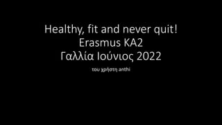 Healthy, fit and never quit!
Erasmus KA2
Γαλλία Ιούνιος 2022
του χρήστη anthi
 