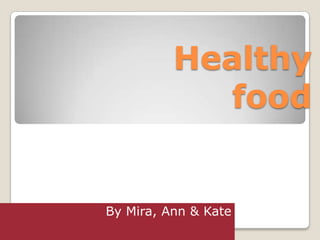 Healthy
            food


By Mira, Ann & Kate
 