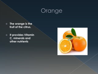  The orange is the
fruit of the citrus.
 It provides Vitamin
C, minerals and
other nutrients
 