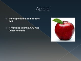  The apple is the pomaceous
fruit.
 It Provides Vitamin A, C And
Other Nutrients
 
