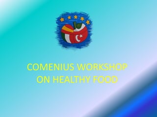 COMENIUS WORKSHOP
ON HEALTHY FOOD
 