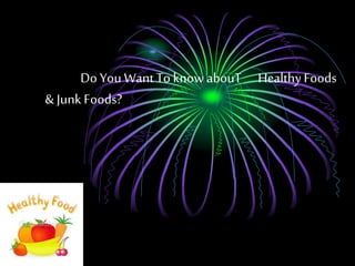 Do YouWant To know abouT HealthyFoods
& Junk Foods?
 