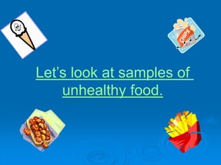 Lets look at samples of
unhealthy food.
 
