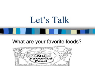 Lets Talk
What are your favorite foods?
 