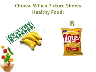 Choose Which Picture Shows
Healthy Food:
A B
 