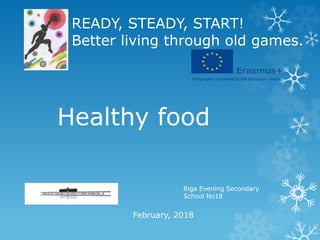 READY, STEADY, START!
Better living through old games.
Riga Evening Secondary
School No18
February, 2018
Healthy food
 