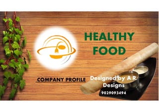 COMPANY PROFILE Designed by A.R.
Designs
9029093494
HEALTHY
FOOD
 