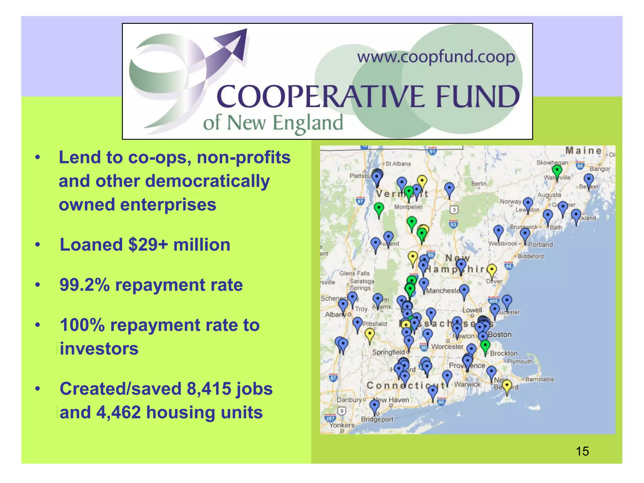 • Lend to co-ops, non-profits
and other democratically
owned enterprises
• Loaned $29+ million
• 99.2% repayment rate
• 100% repayment rate to
iinvestors
• Created/saved 8,415 jobs
iand 4,462 housing units
15
CFNE Impact
 