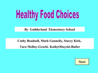 By  Guilderland  Elementary School Cathy Beadnell, Mark Gonnelly, Stacey Kirk,  Tara Molloy-Grocki ,  KathyOboyski-Butler Healthy Food Choices Next 