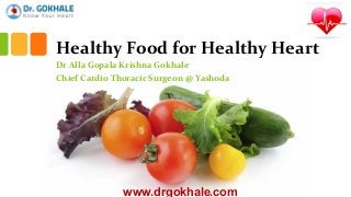 Healthy Food for Healthy Heart
Dr Alla Gopala Krishna Gokhale
Chief Cardio Thoracic Surgeon @ Yashoda
www.drgokhale.com
 