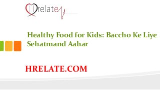 HRELATE.COM
Healthy Food for Kids: Baccho Ke Liye
Sehatmand Aahar
 