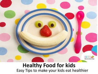 Healthy Food for kids
Easy Tips to make your kids eat healthier
 