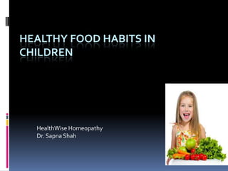 HEALTHY FOOD HABITS IN
CHILDREN

HealthWise Homeopathy
Dr. Sapna Shah

 