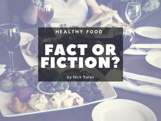 FACT OR
FICTION?by Nick Yates
H E A L T H Y F O O D
 