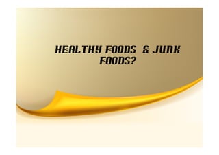 Healthy Foods & Junk
       Foods?
 