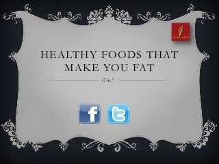 HEALTHY FOODS THAT
MAKE YOU FAT
 