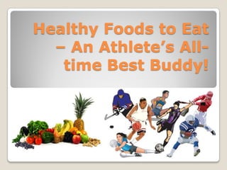 Healthy Foods to Eat
  – An Athlete’s All-
   time Best Buddy!
 