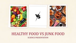 HEALTHY FOOD VS JUNK FOOD
SCIENCE PRESENTATION
 