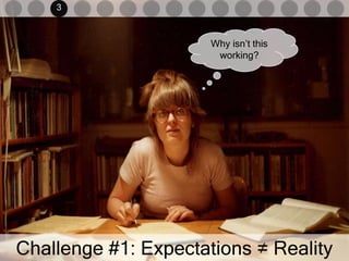 3<br />Why isn’t this working?<br />Challenge #1: Expectations ≠ Reality<br />