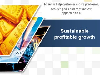 LOGO
LOGO
Sustainable
profitable growth
To sell is help customers solve problems,
achieve goals and capture lost
opportunities.
 