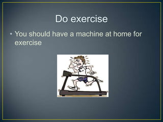 ? You should have a machine at home for
exercise

 