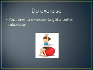 ? You have to exercise to get a better
relaxation

 