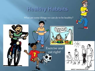 What are some things we can do to be healthy?
Exercise and
eat right!
 